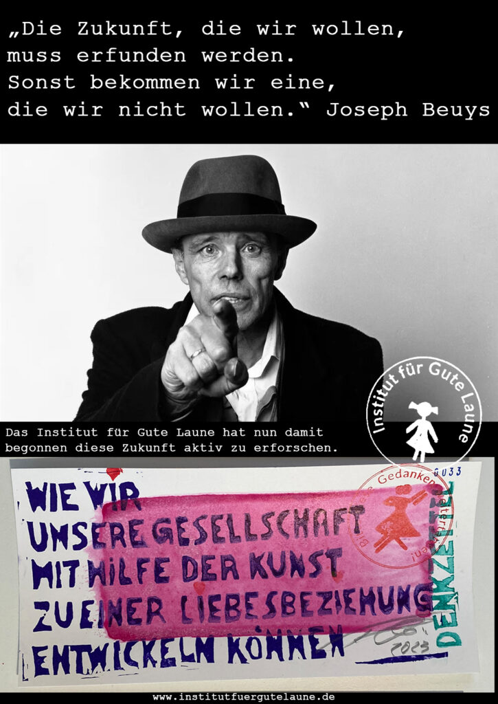„Die Zukunft, die wir wollen, muss erfunden werden. Sonst bekommen wir eine, die wir nicht wollen.“ Joseph Beuys